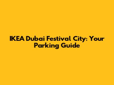 IKEA Dubai Festival City: Your Parking Guide