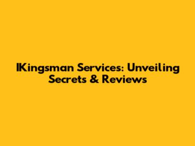 IKingsman Services: Unveiling Secrets & Reviews