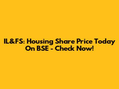 IL&FS: Housing Share Price Today On BSE - Check Now!