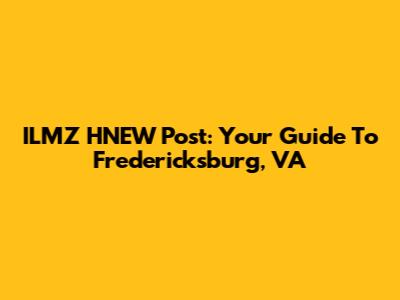 ILMZ HNEW Post: Your Guide To Fredericksburg, VA