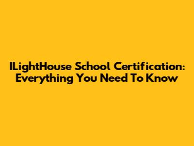 ILightHouse School Certification: Everything You Need To Know