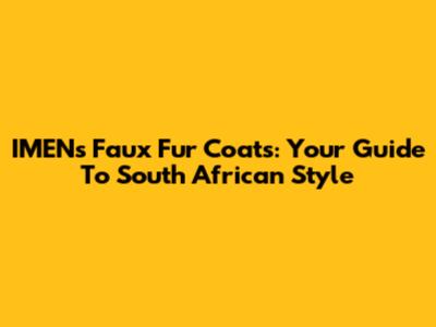 IMEN's Faux Fur Coats: Your Guide To South African Style