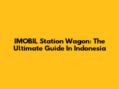 IMOBIL Station Wagon: The Ultimate Guide In Indonesia