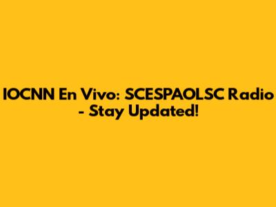 IOCNN En Vivo: SCESPAOLSC Radio - Stay Updated!