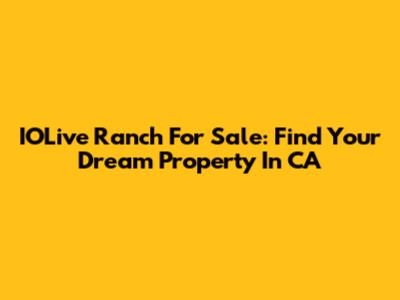 IOLive Ranch For Sale: Find Your Dream Property In CA