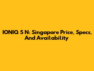IONIQ 5 N: Singapore Price, Specs, And Availability