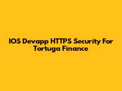 IOS Devapp HTTPS Security For Tortuga Finance