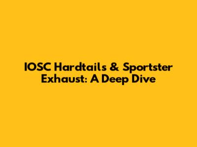 IOSC Hardtails & Sportster Exhaust: A Deep Dive
