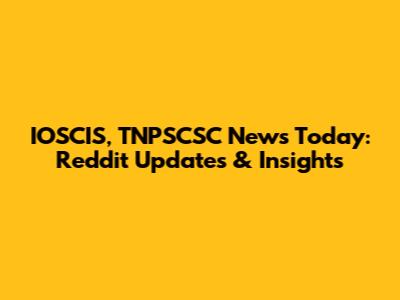 IOSCIS, TNPSCSC News Today: Reddit Updates & Insights