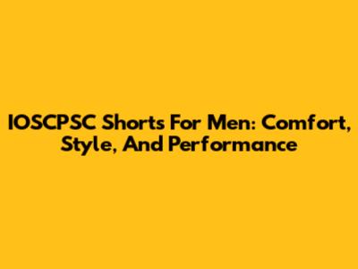 IOSCPSC Shorts For Men: Comfort, Style, And Performance