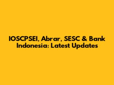 IOSCPSEI, Abrar, SESC & Bank Indonesia: Latest Updates