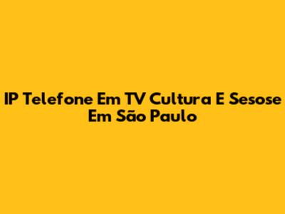 IP Telefone Em TV Cultura E Sesose Em São Paulo