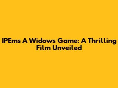 IPEm's 'A Widow's Game': A Thrilling Film Unveiled