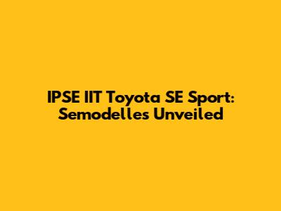 IPSE IIT Toyota SE Sport: Semodelles Unveiled