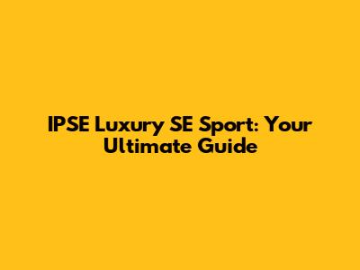 IPSE Luxury SE Sport: Your Ultimate Guide