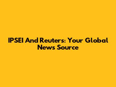 IPSEI And Reuters: Your Global News Source