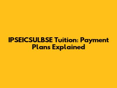 IPSEICSULBSE Tuition: Payment Plans Explained