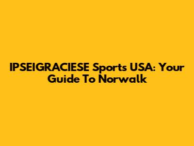 IPSEIGRACIESE Sports USA: Your Guide To Norwalk