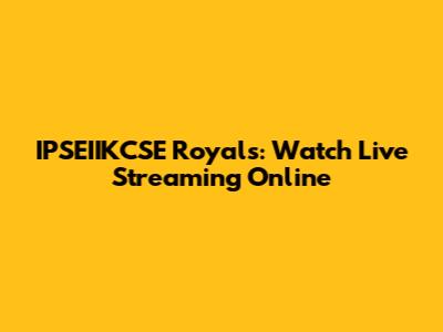 IPSEIIKCSE Royals: Watch Live Streaming Online