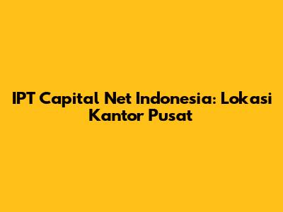 IPT Capital Net Indonesia: Lokasi Kantor Pusat