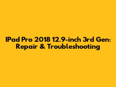 IPad Pro 2018 12.9-inch 3rd Gen: Repair & Troubleshooting