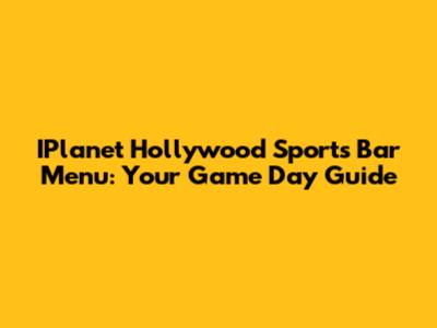 IPlanet Hollywood Sports Bar Menu: Your Game Day Guide
