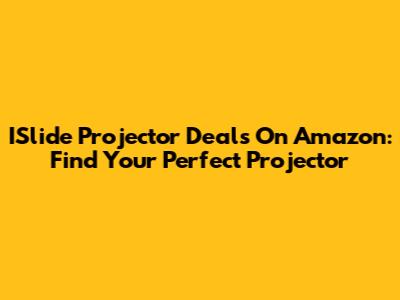 ISlide Projector Deals On Amazon: Find Your Perfect Projector