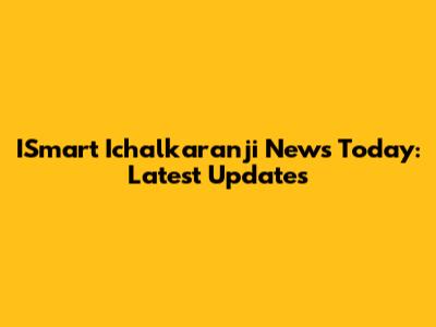 ISmart Ichalkaranji News Today: Latest Updates