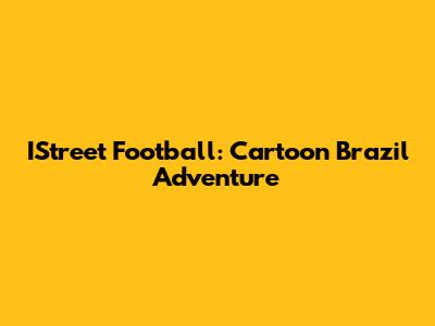 IStreet Football: Cartoon Brazil Adventure