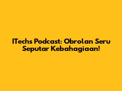 ITechs Podcast: Obrolan Seru Seputar Kebahagiaan!