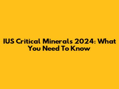 IUS Critical Minerals 2024: What You Need To Know