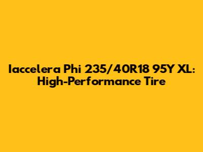 Iaccelera Phi 235/40R18 95Y XL: High-Performance Tire