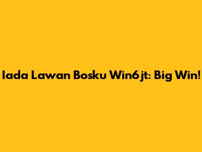 Iada Lawan Bosku Win6jt: Big Win!