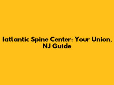 Iatlantic Spine Center: Your Union, NJ Guide