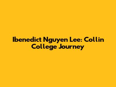 Ibenedict Nguyen Lee: Collin College Journey