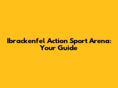 Ibrackenfel Action Sport Arena: Your Guide