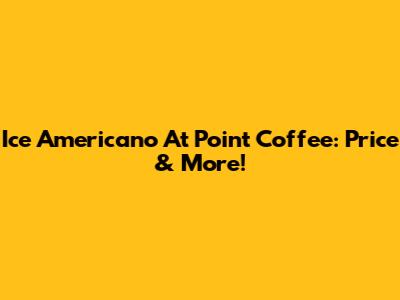 Ice Americano At Point Coffee: Price & More!