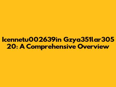Icennetu002639in Gzya351lar305 20: A Comprehensive Overview