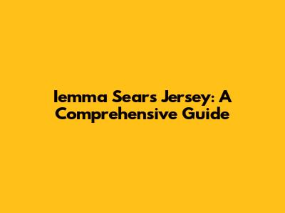 Iemma Sears Jersey: A Comprehensive Guide