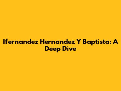 Ifernandez Hernandez Y Baptista: A Deep Dive