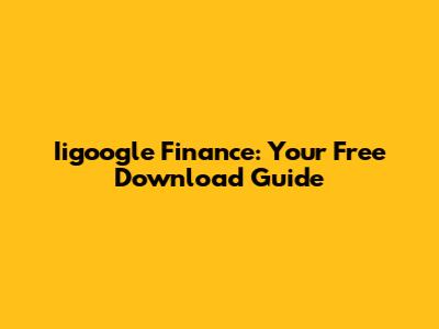Iigoogle Finance: Your Free Download Guide