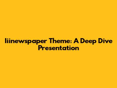 Iiinewspaper Theme: A Deep Dive Presentation