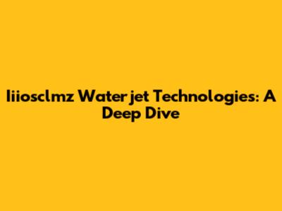 Iiiosclmz Waterjet Technologies: A Deep Dive