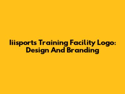 Iiisports Training Facility Logo: Design And Branding
