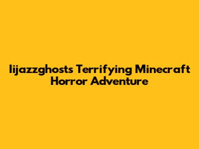 Iijazzghost's Terrifying Minecraft Horror Adventure