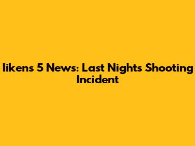 Iikens 5 News: Last Night's Shooting Incident