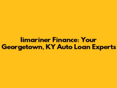 Iimariner Finance: Your Georgetown, KY Auto Loan Experts