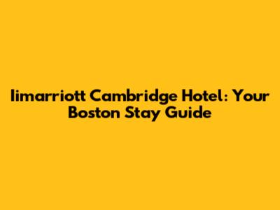 Iimarriott Cambridge Hotel: Your Boston Stay Guide