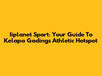 Iiplanet Sport: Your Guide To Kelapa Gading's Athletic Hotspot