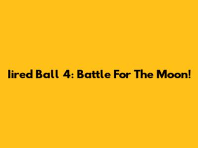 Iired Ball 4: Battle For The Moon!